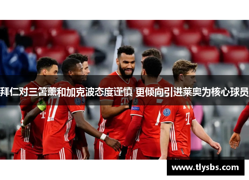 拜仁对三笘薰和加克波态度谨慎 更倾向引进莱奥为核心球员