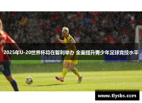 2025年U-20世界杯将在智利举办 全面提升青少年足球竞技水平