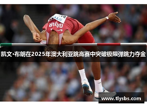 凯文·布朗在2025年澳大利亚跳高赛中突破极限弹跳力夺金