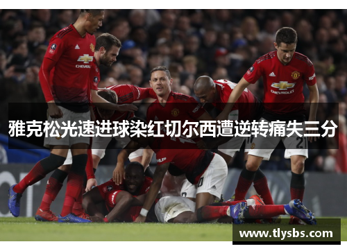 雅克松光速进球染红切尔西遭逆转痛失三分